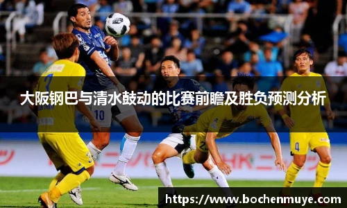大阪钢巴与清水鼓动的比赛前瞻及胜负预测分析