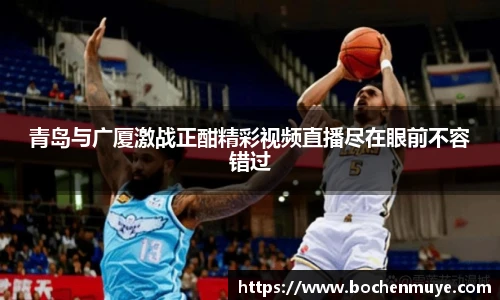 青岛与广厦激战正酣精彩视频直播尽在眼前不容错过