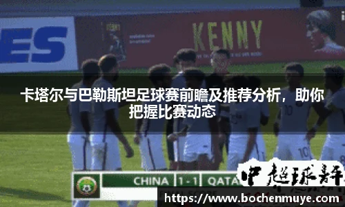 卡塔尔与巴勒斯坦足球赛前瞻及推荐分析，助你把握比赛动态