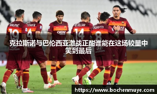 克拉斯诺与巴伦西亚激战正酣谁能在这场较量中笑到最后