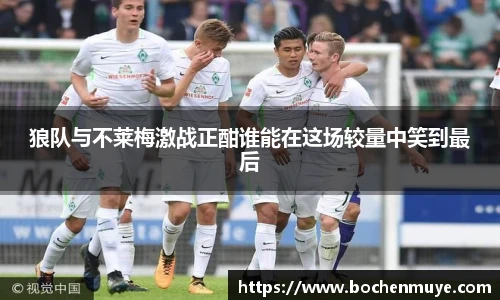 狼队与不莱梅激战正酣谁能在这场较量中笑到最后