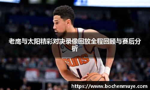 老鹰与太阳精彩对决录像回放全程回顾与赛后分析