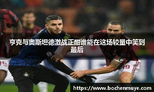 亨克与奥斯坦德激战正酣谁能在这场较量中笑到最后