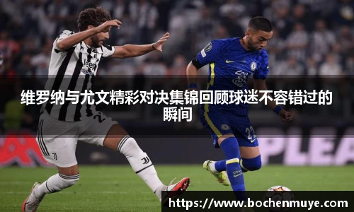 维罗纳与尤文精彩对决集锦回顾球迷不容错过的瞬间