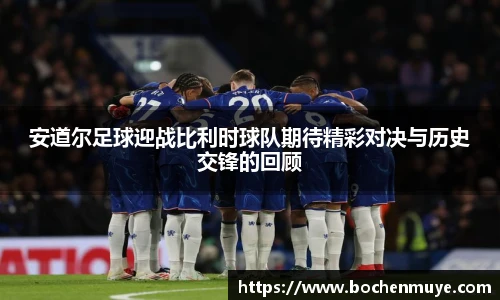 安道尔足球迎战比利时球队期待精彩对决与历史交锋的回顾